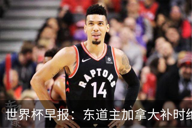 世界杯早报：东道主加拿大补时绝杀南非，锁定世界杯首个16强席位