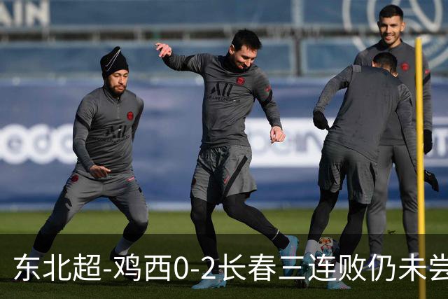 东北超-鸡西0-2长春三连败仍未尝胜绩 长春收获联赛第二胜居榜首