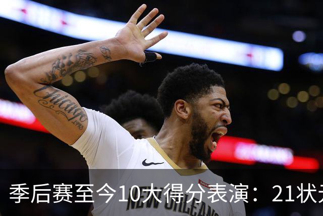 季后赛至今10大得分表演：21状元占3席 外星人41+24 米球半场39分