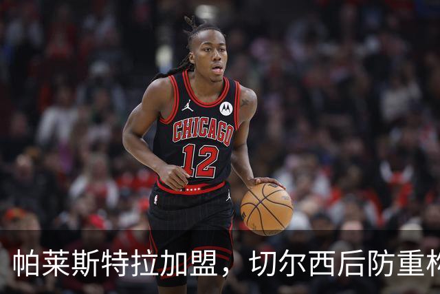 帕莱斯特拉加盟，切尔西后防重构利与弊，青训新星转型中卫有深意