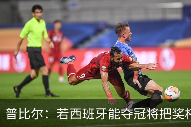 普比尔：若西班牙能夺冠将把奖杯纹在身上 葡萄牙不好对付